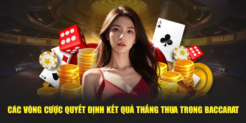 Các vòng cược quyết định kết quả thắng thua trong Baccarat