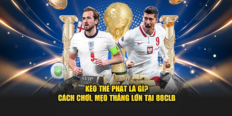 Kèo Thẻ Phạt Là Gì? Cách Chơi, Mẹo Thắng Lớn Tại 88CLB