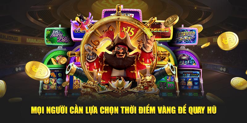 Mọi người cần lựa chọn thời điểm vàng để quay hũ